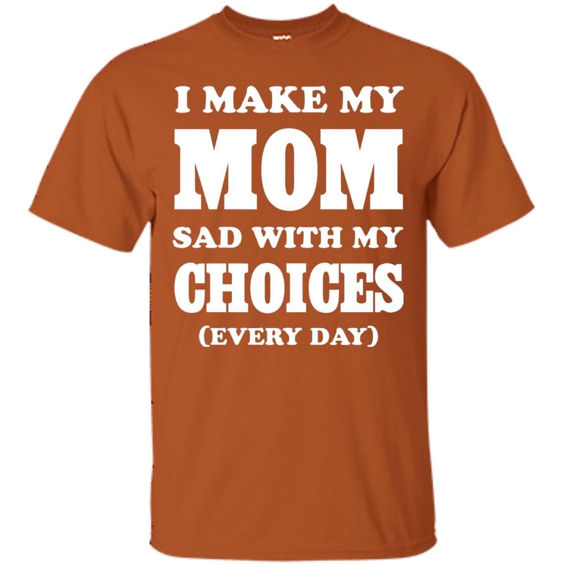 I Make My Mom Sad With My Choices Every Day Shirt Texas Orange