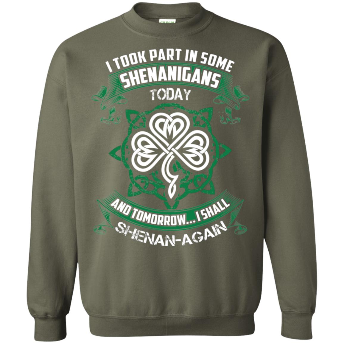I Took Part In Some Shenanigans Today And Tomorrow I Shall Shenan-again Irish Shirt Military Green