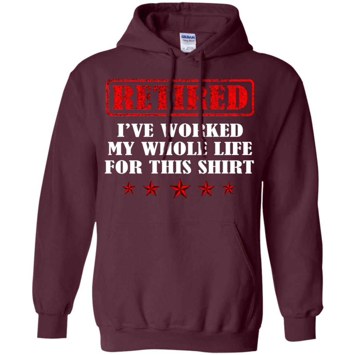 Retired I've Worked My Whole Life For This Shirt Maroon