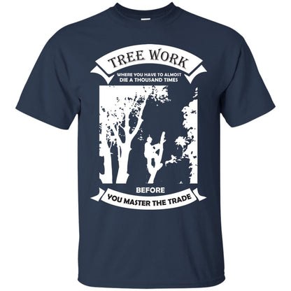 Tree Work Where To Have To Almost Die A Thousand Times Shirt Navy