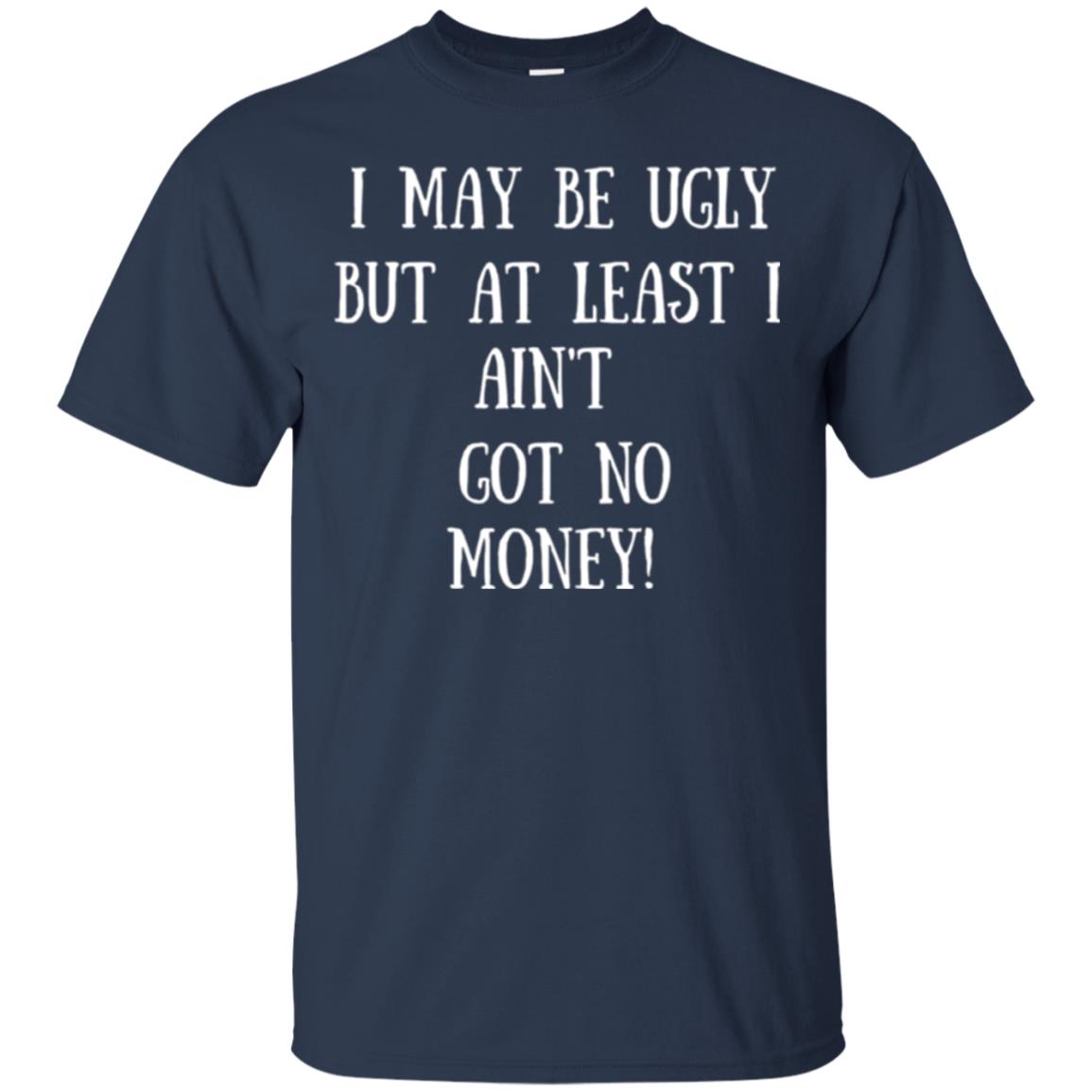I May Be Ugly But At Least I Ain_t Got No Money Funny Saying Navy