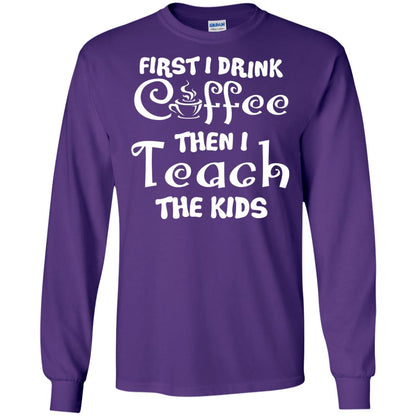 First I Drink Coffee Then I Teach The Kids Funny Coffee Gift Shirt For Teacher Purple