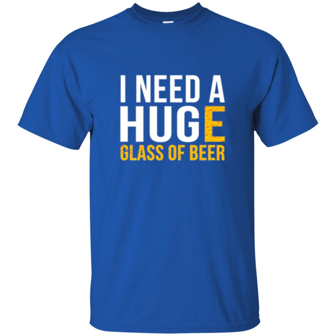 Drinking T-shirt I Need A Huge Glass Of Beer Royal