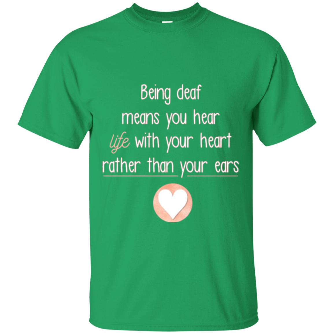 Deaf T-shirt Being Deaf Means You Hear Life With Your Heart Irish Green