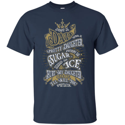 Just A Dad With A Pretty Daughter Sweet As Sugar Hard As Ice Hurt My Daughter Once I Will Kill You Twice Navy
