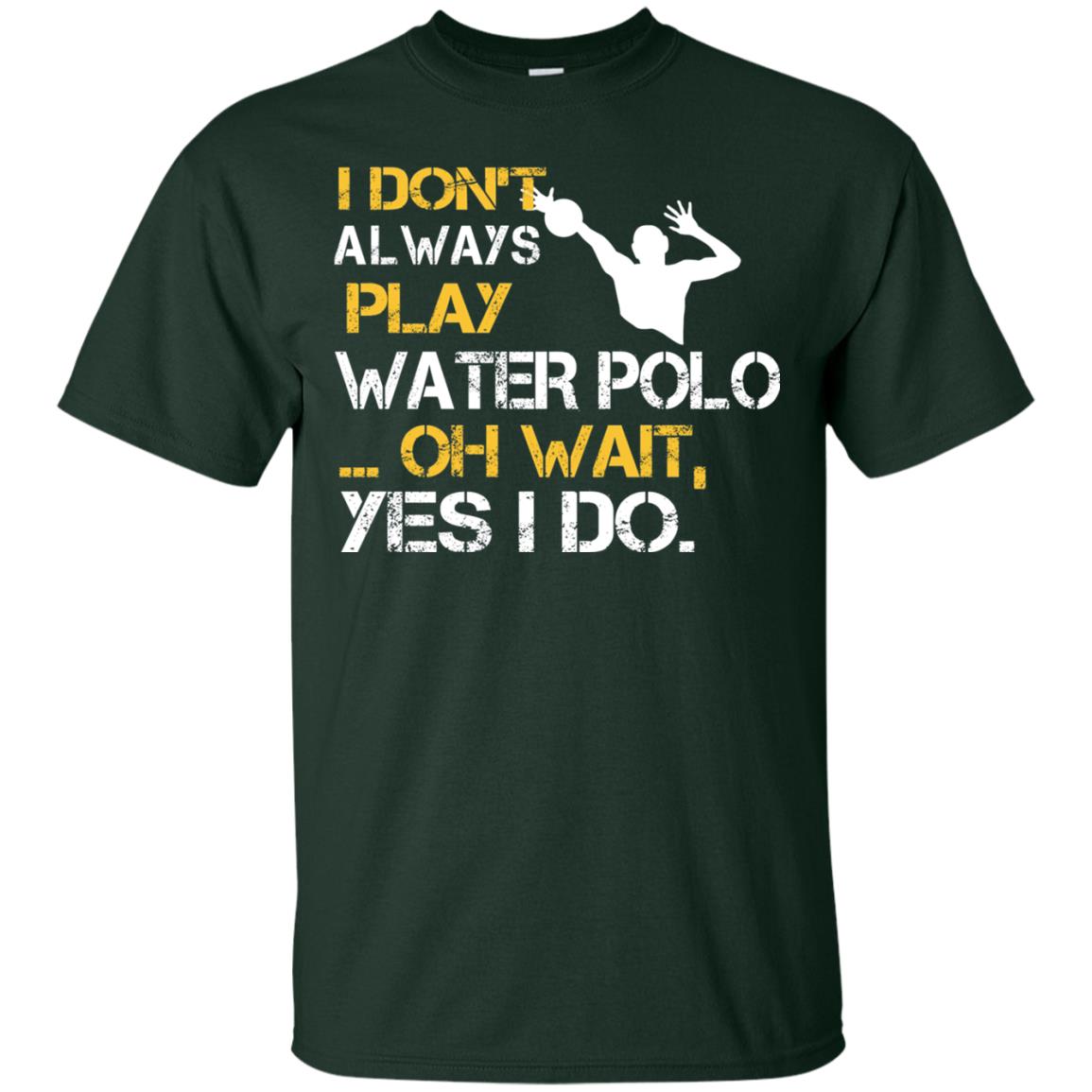 I Dont Always Play Water Polo Oh Wait Yes I Do Shirt Forest
