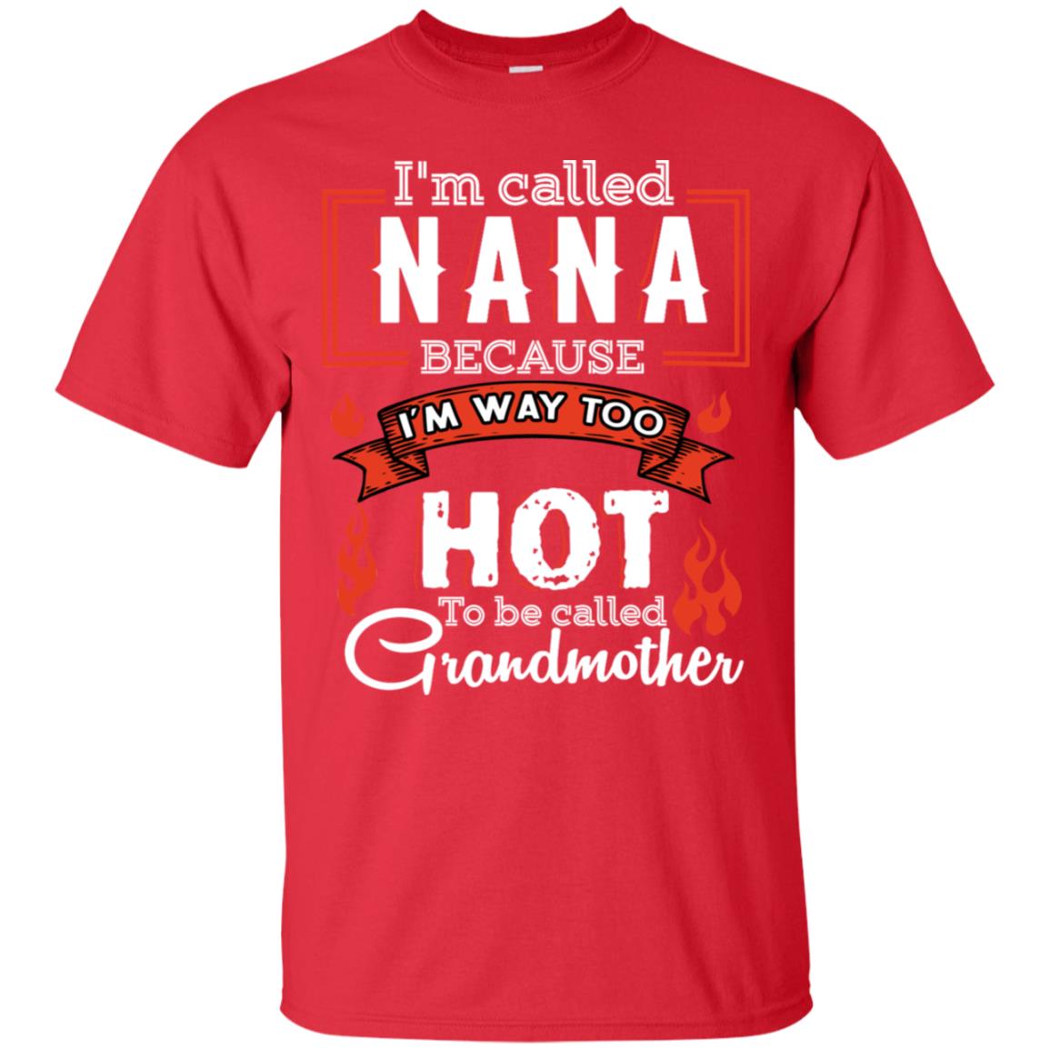 I'm Called Nana Because I'm Way Too Hot To Be Called Grandmother Shirt Red