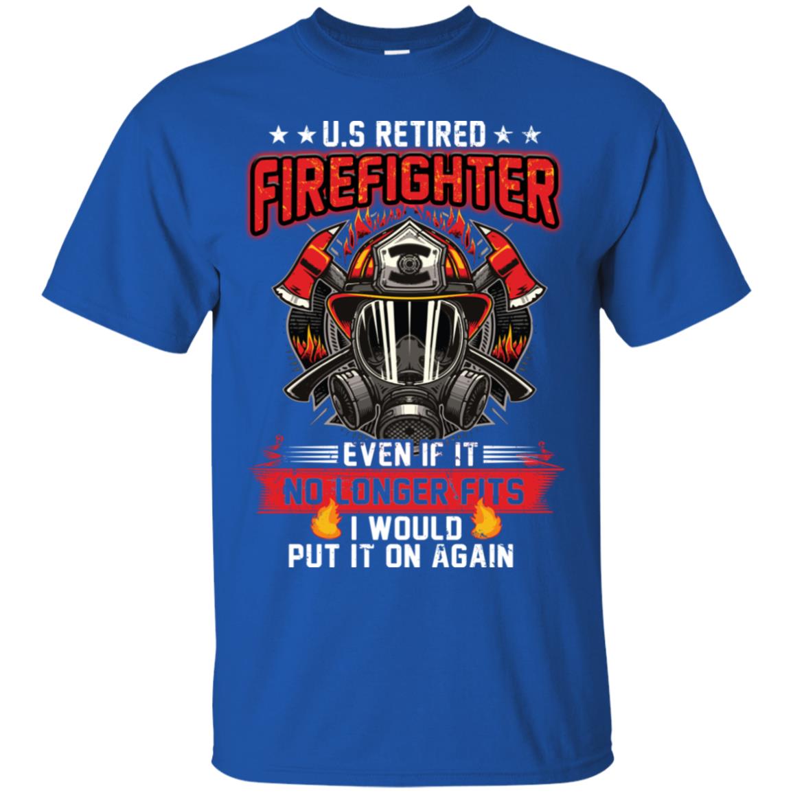 U.s Retired Firefighter Even If It No Longer Fits I Would Put It On Again Shirt Royal