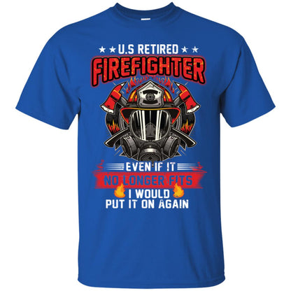U.s Retired Firefighter Even If It No Longer Fits I Would Put It On Again Shirt Royal