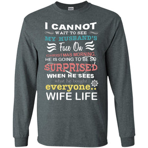 I Cannot Wait To See My Husband's Face On Christmas Morning He Is Going To Be So Surprised When He Sees What He Bought Everyone Wife LifeG240 Gildan LS Ultra Cotton T-Shirt