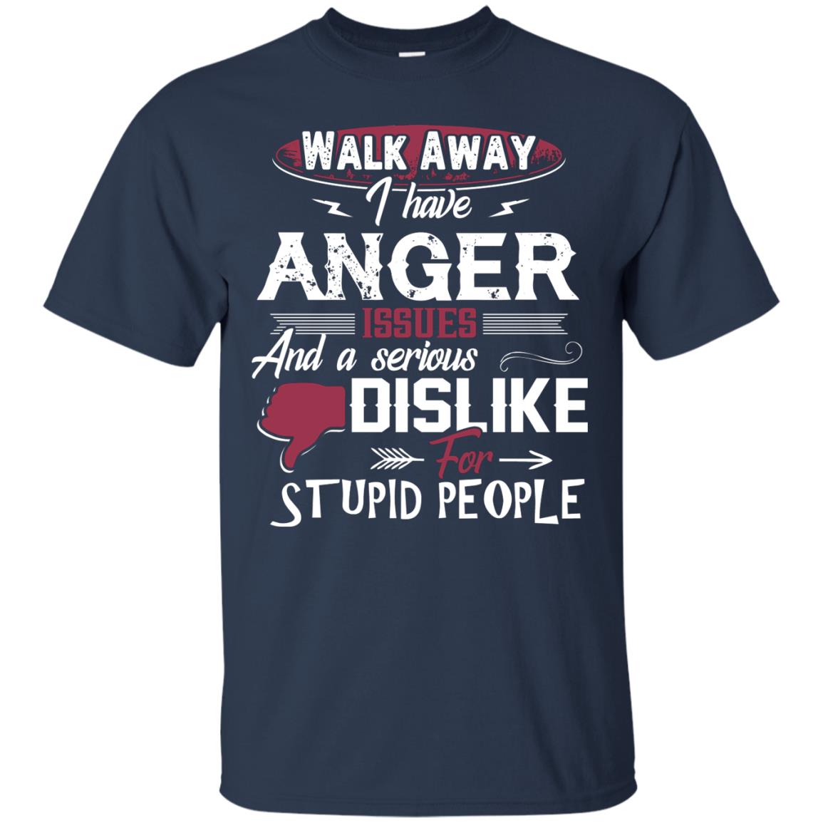 Walk Away I Have Anger Issues And A Serious Dislike For Stupid People Shirt Navy