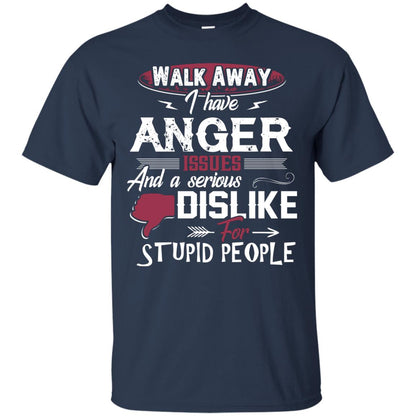 Walk Away I Have Anger Issues And A Serious Dislike For Stupid People Shirt Navy