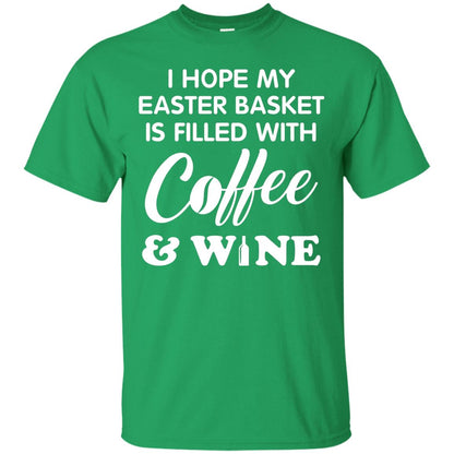 I Hope My Easter Basket Is Filled With Coffee And Wine Gift Shirt For Easter Holiday Irish Green