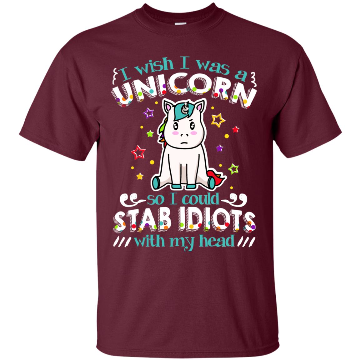 I Wish I Was A Unicorn So I Could Stab Idiots With My Head Maroon