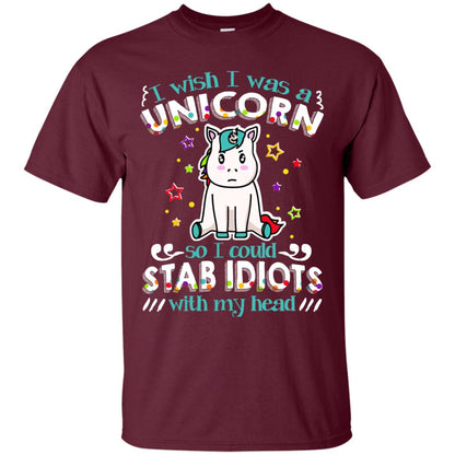 I Wish I Was A Unicorn So I Could Stab Idiots With My Head Maroon