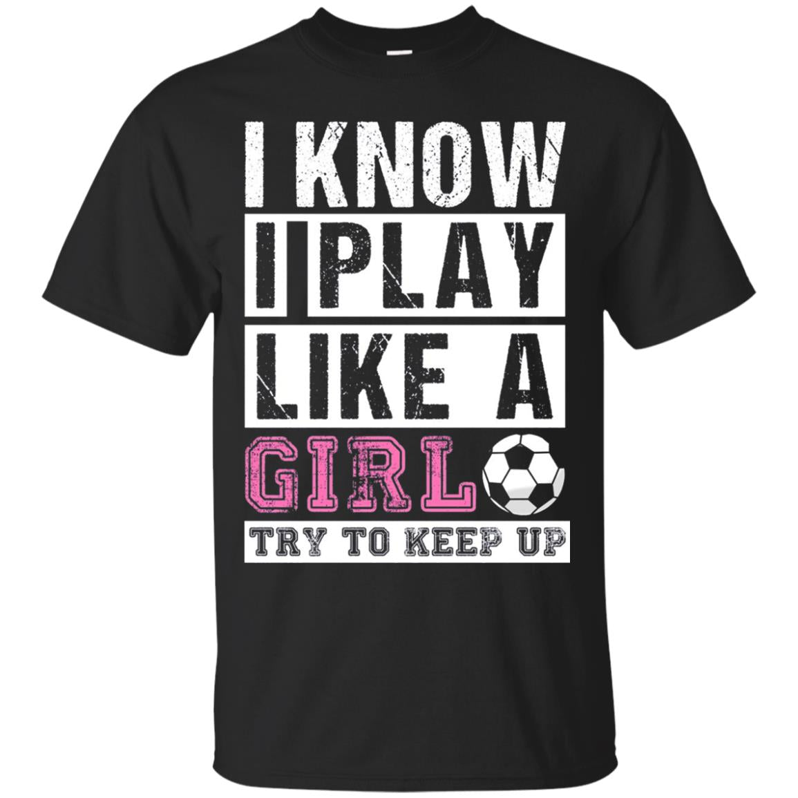 I Know I Play Like A Girl Try To Keep Up Soccer Lover T-shirt Black