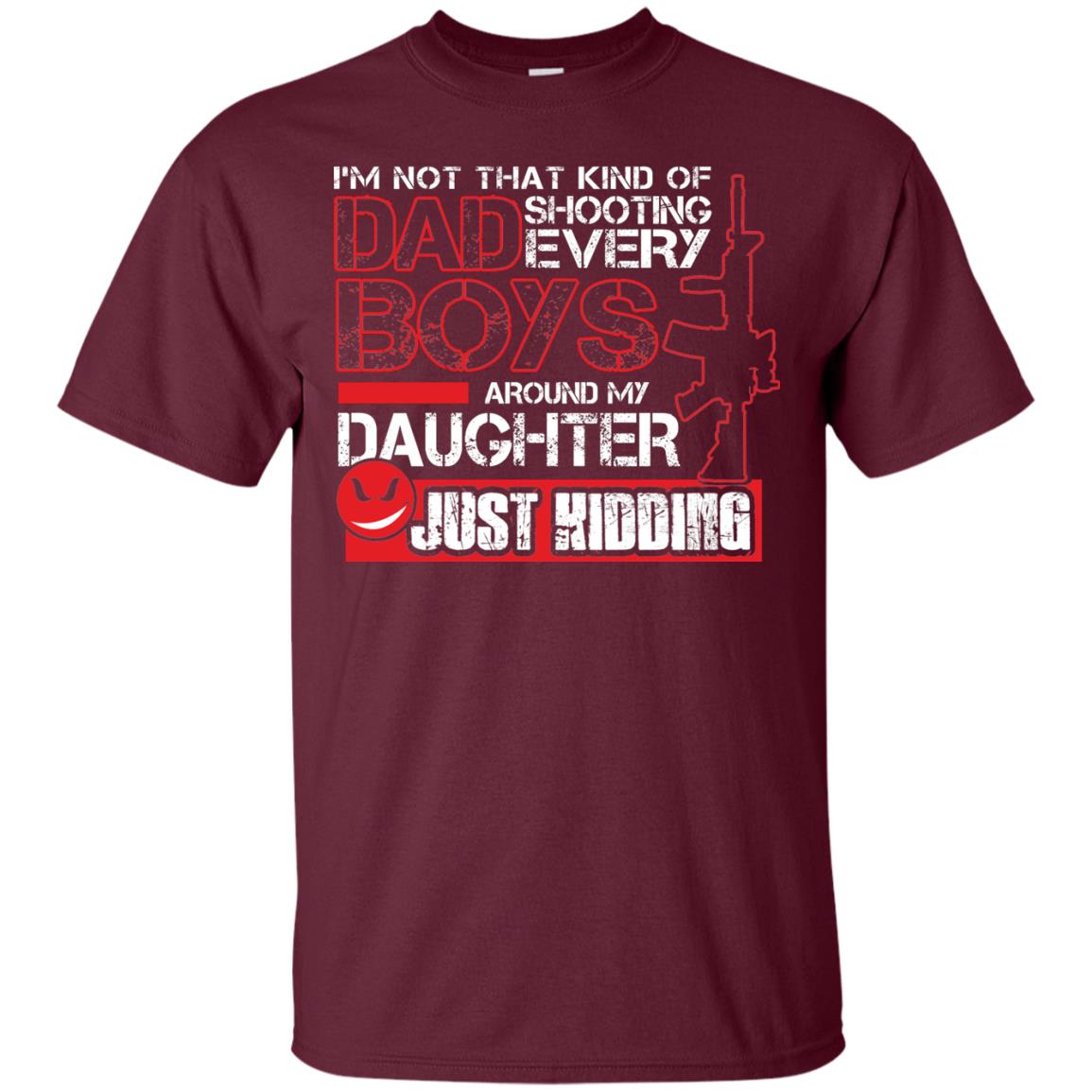 Im Not That Kind Of Dad Shooting Every Boys Around My Daughter Just Kidding Maroon