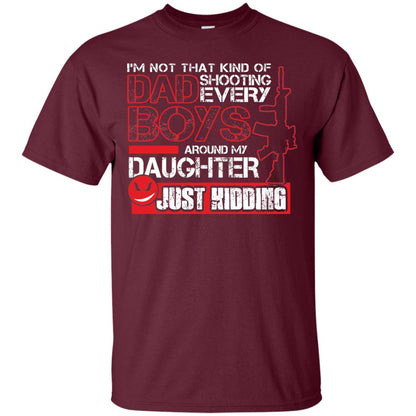 Im Not That Kind Of Dad Shooting Every Boys Around My Daughter Just Kidding Maroon
