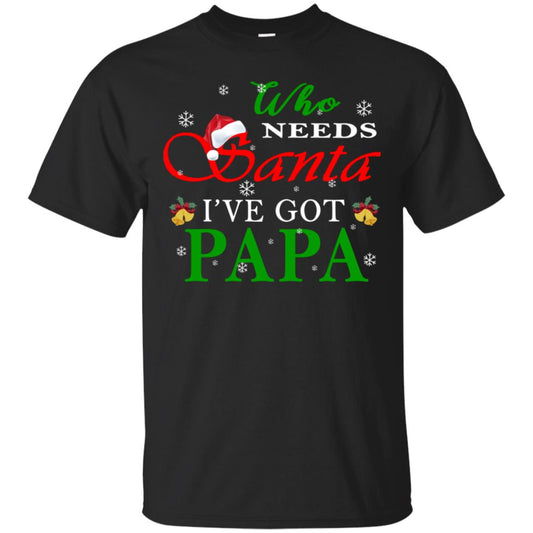 Who Needs Santa I've Got Papa Family Christmas Idea Gift Shirt Black