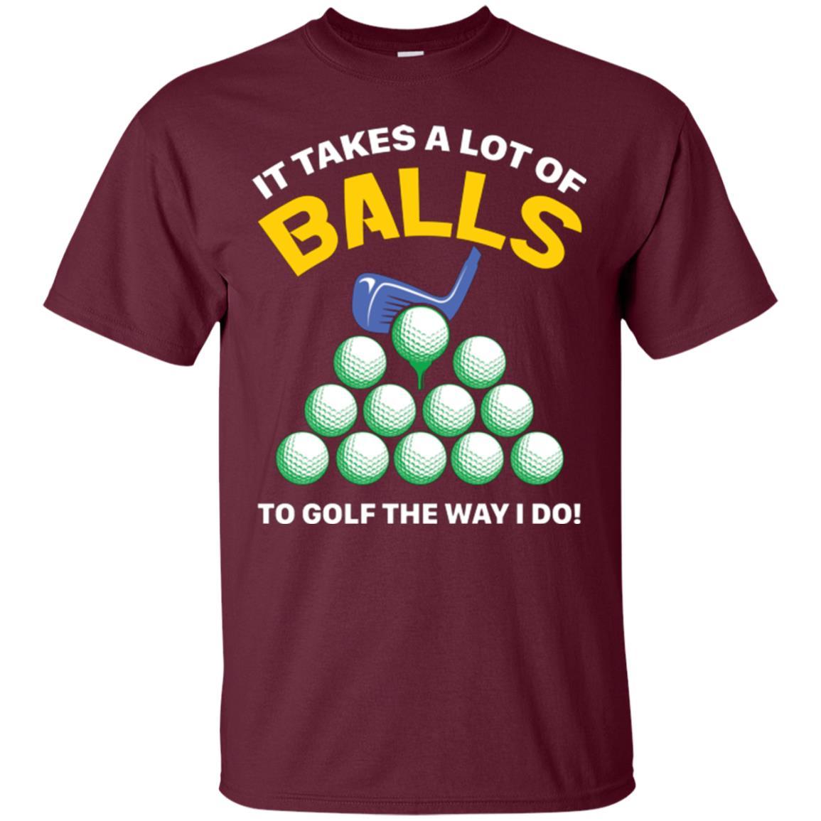Golf Lovers T-shirt It Takes A Lot Of Balls To Golf The Way I Do Maroon