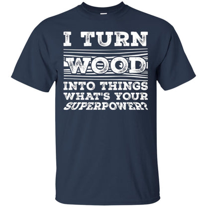 Woodworker T-shirt I Turn Wood Into Things What_s Your Superpower Navy