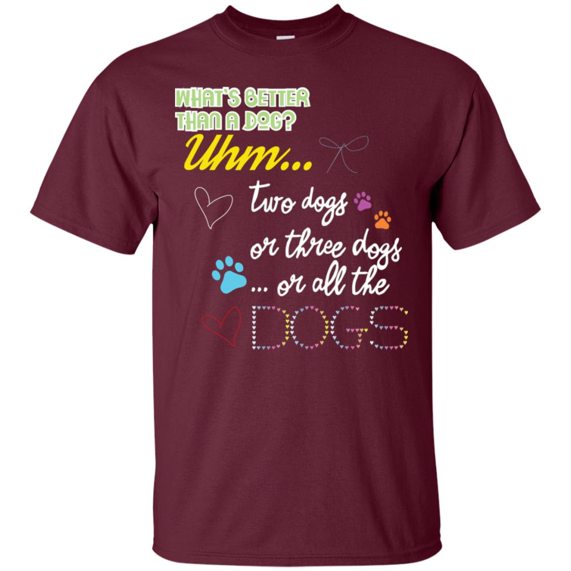 What's Better Than A Dogs Two Dogs Or Three Dogs Or All The Dogs Shirt Maroon