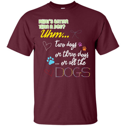 What's Better Than A Dogs Two Dogs Or Three Dogs Or All The Dogs Shirt Maroon