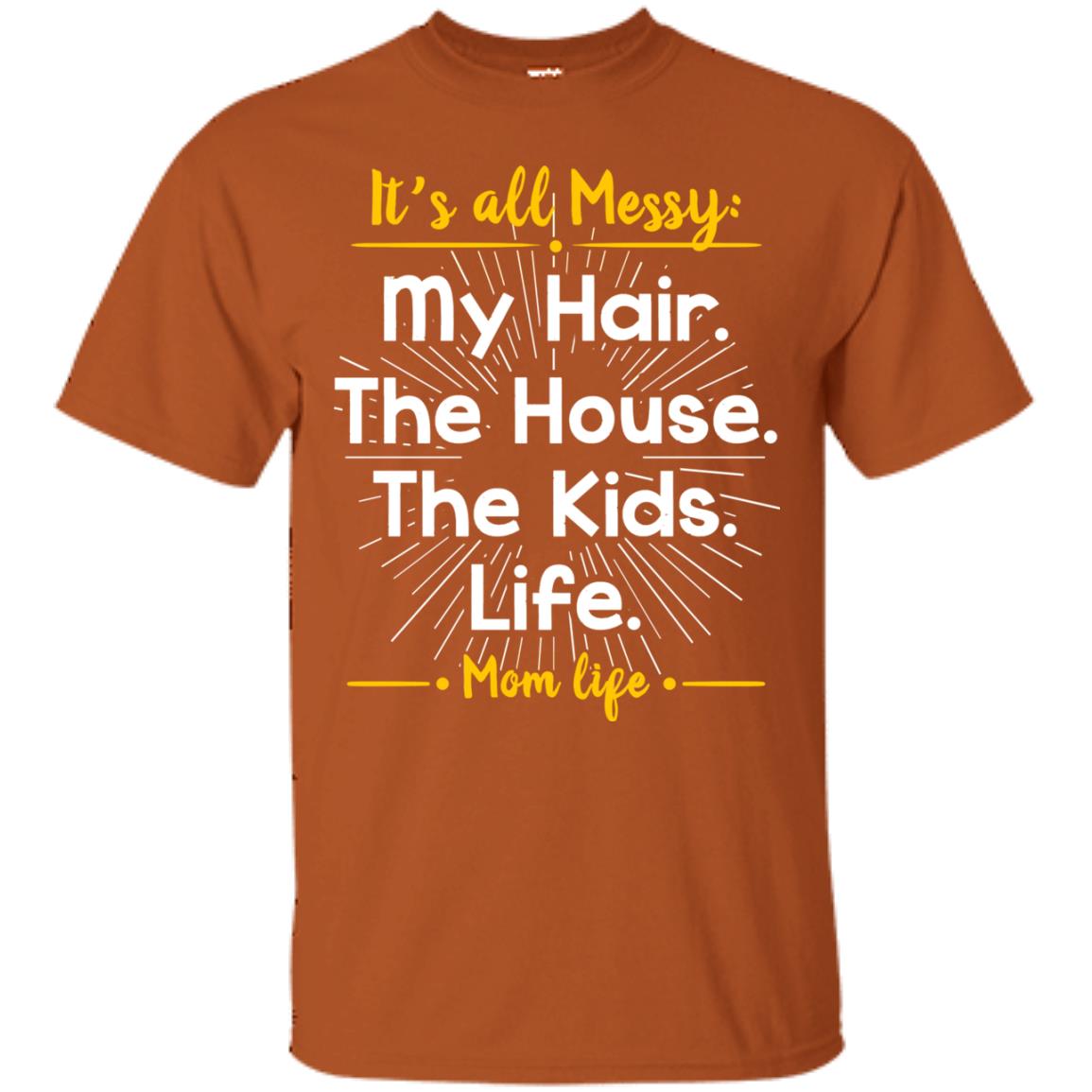 It_s All Messy My Hair The House The Kids Life Mom Life Shirt For Mommy Texas Orange