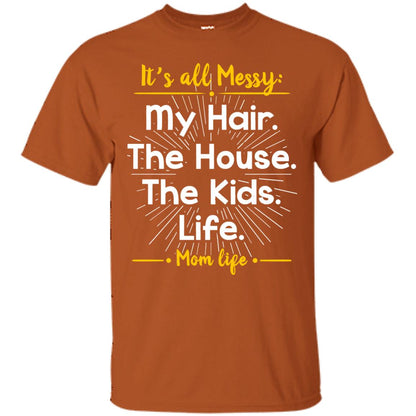 It_s All Messy My Hair The House The Kids Life Mom Life Shirt For Mommy Texas Orange