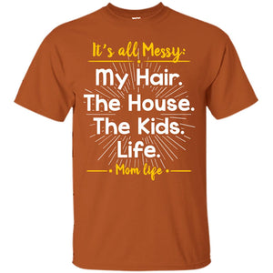 It_s All Messy My Hair The House The Kids Life Mom Life Shirt For MommyG200 Gildan Ultra Cotton T-Shirt