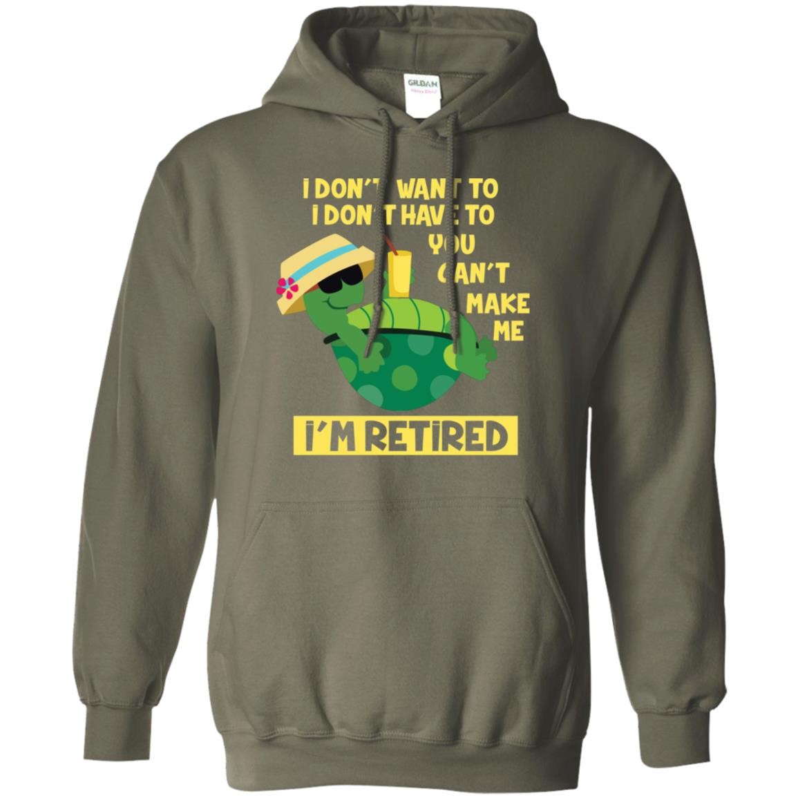 I Don't Want To I Don't Have To You Can't Make Me I'm Retired Shirt Military Green
