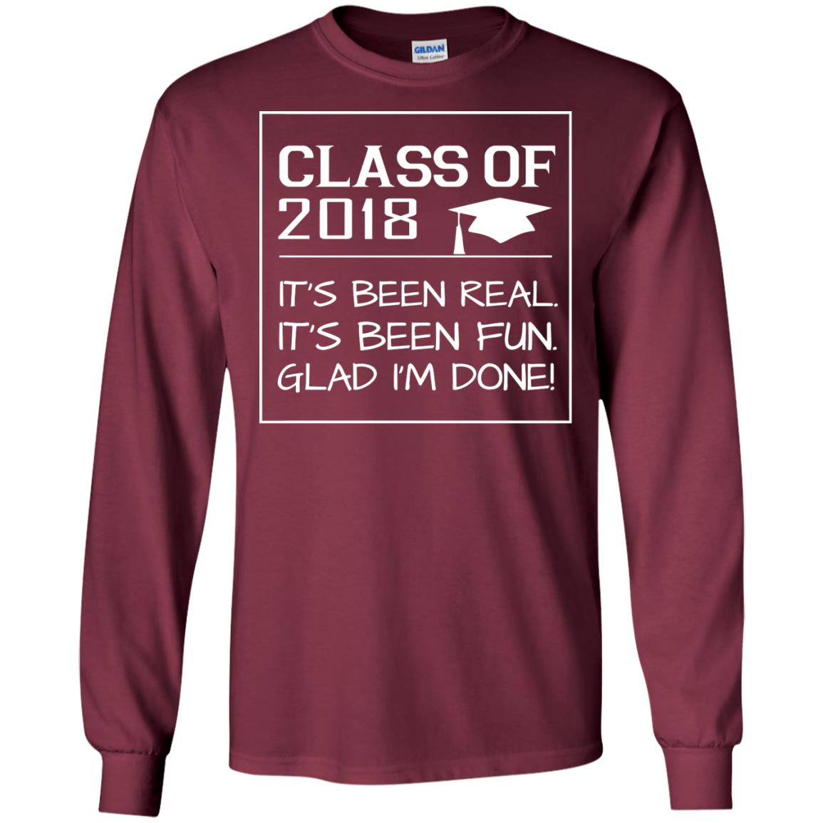 Class Of 2018 It_s Been Real It_s Been Fun Glad I_m Done Student T-shirt Maroon
