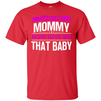 I Am The Mommy Now Give Me That Baby Funny Mommy Shirt Red