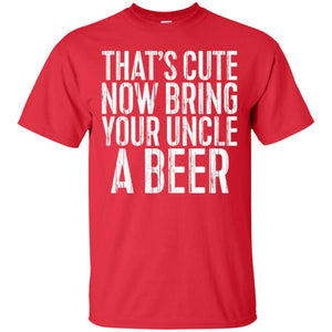 Beer Lover T-shirt That_s Cute Now Bring Your Uncle A Beer