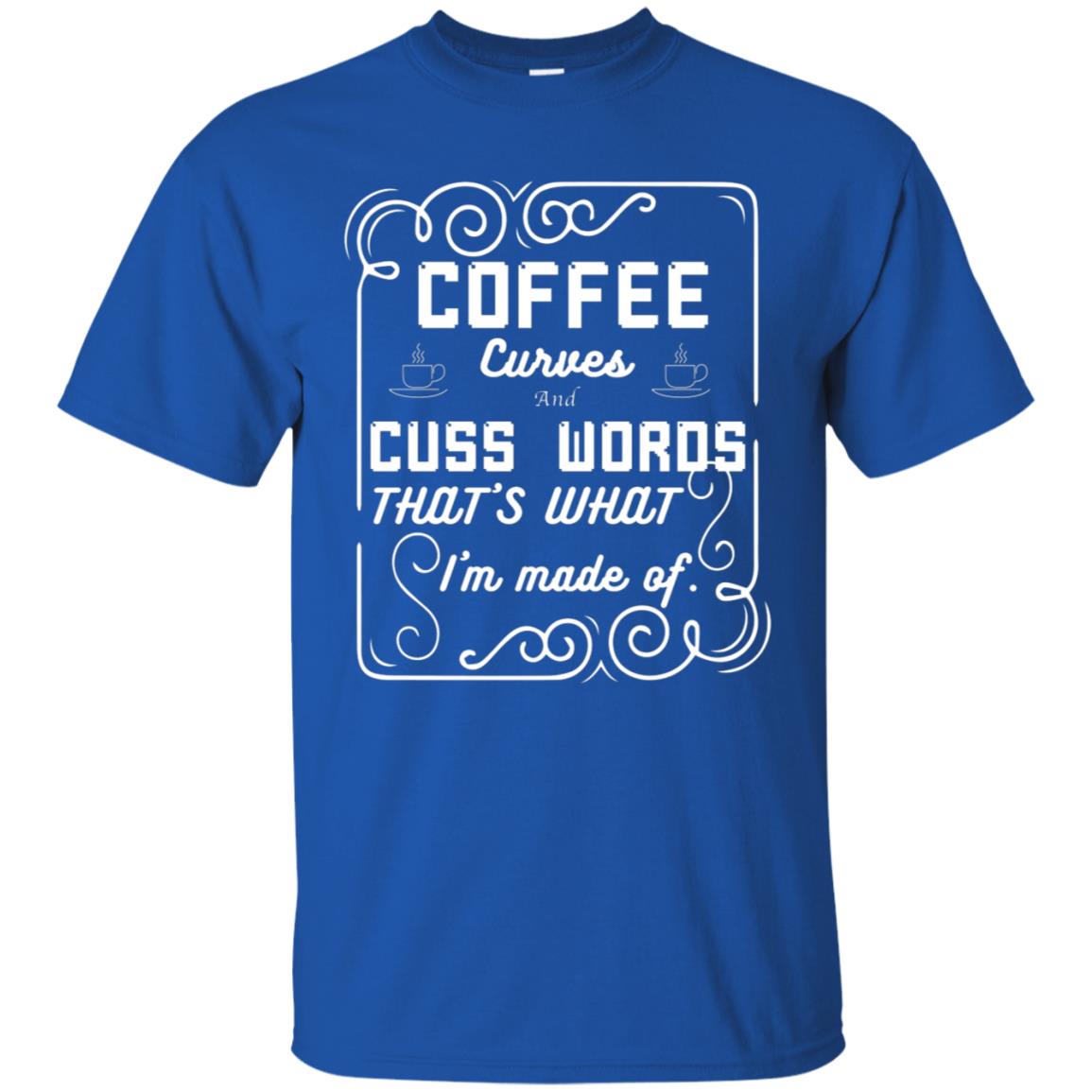 Coffee Curves And Cuss Words That's What I'm Made Of Shirt Royal