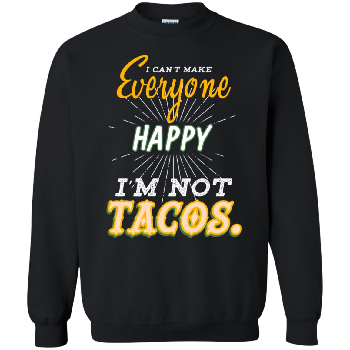 I Can't Make Everyone Happy I'm Not Tacos Best Quote ShirtG180 Gildan Crewneck Pullover Sweatshirt 8 oz.