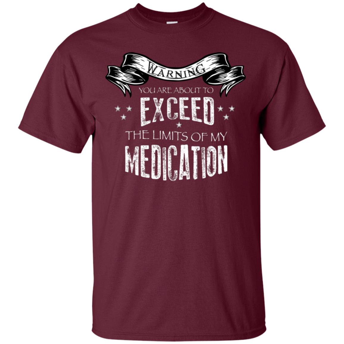Warning You Are About To Exceed The Limits Of My Medication Shirt Maroon