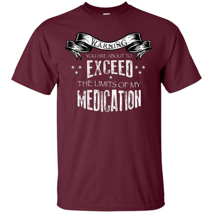 Warning You Are About To Exceed The Limits Of My Medication Shirt Maroon