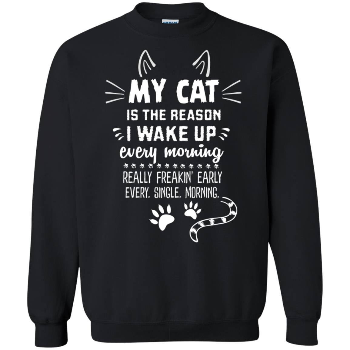 My Cat Is The Reason I Wake Up Every Morning Really Freakin' Early Every Single Moring ShirtG180 Gildan Crewneck Pullover Sweatshirt 8 oz.