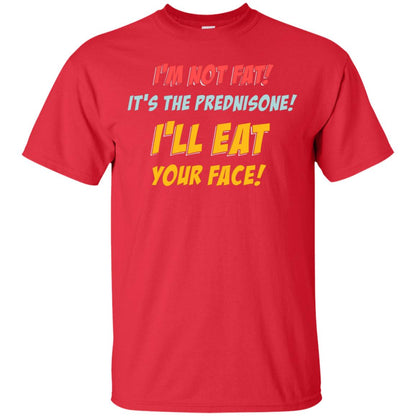 I'm Not Fat It's The Prednisone I'll Eat Your Face Shirt Red