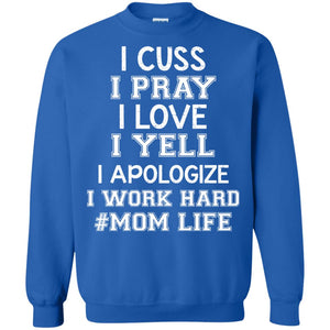 I Cuss I Pray I Love I Yell I Apologize I Work Hard Mom Life ShirtG180 Gildan Crewneck Pullover Sweatshirt 8 oz.