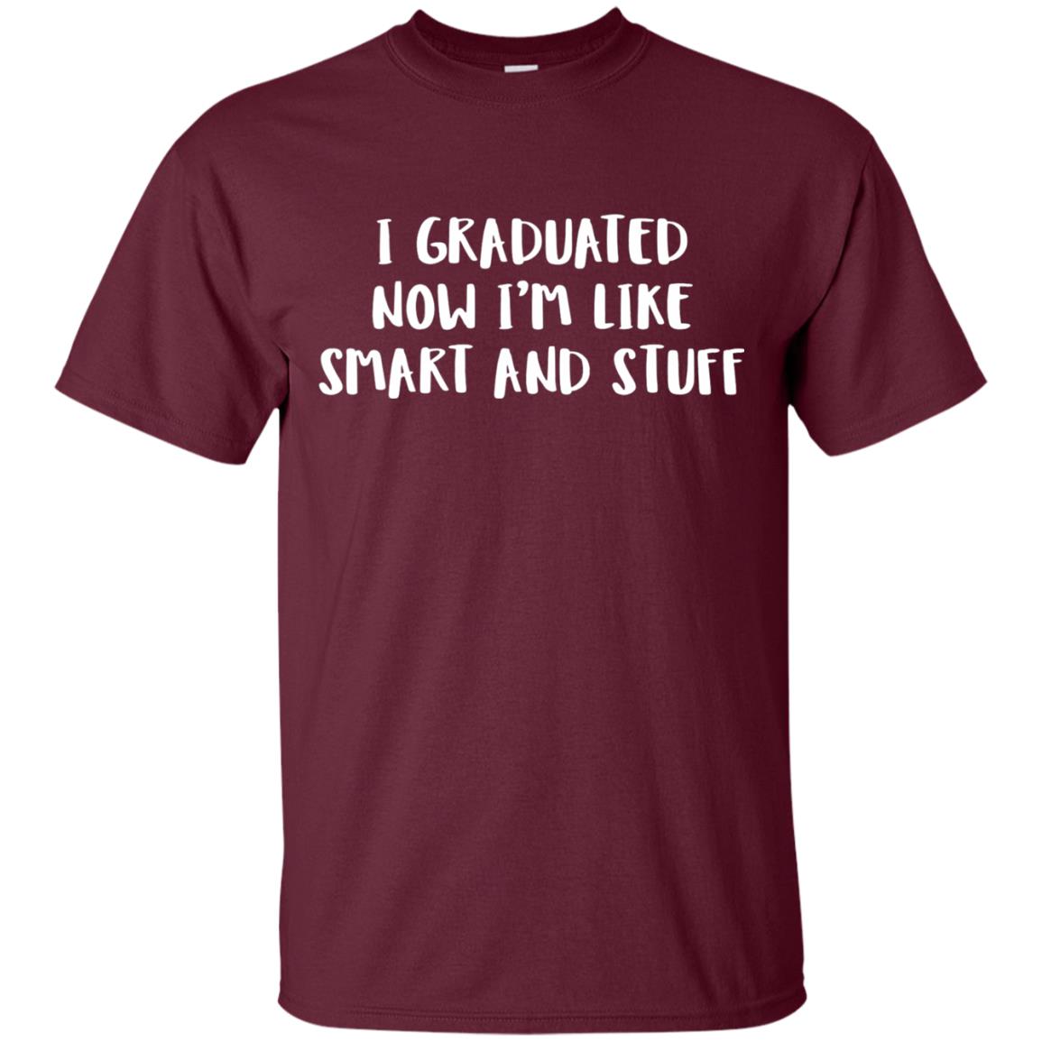 I Graduated Now Im Like Smart And Stuff Funny Graduated T-shirt Maroon