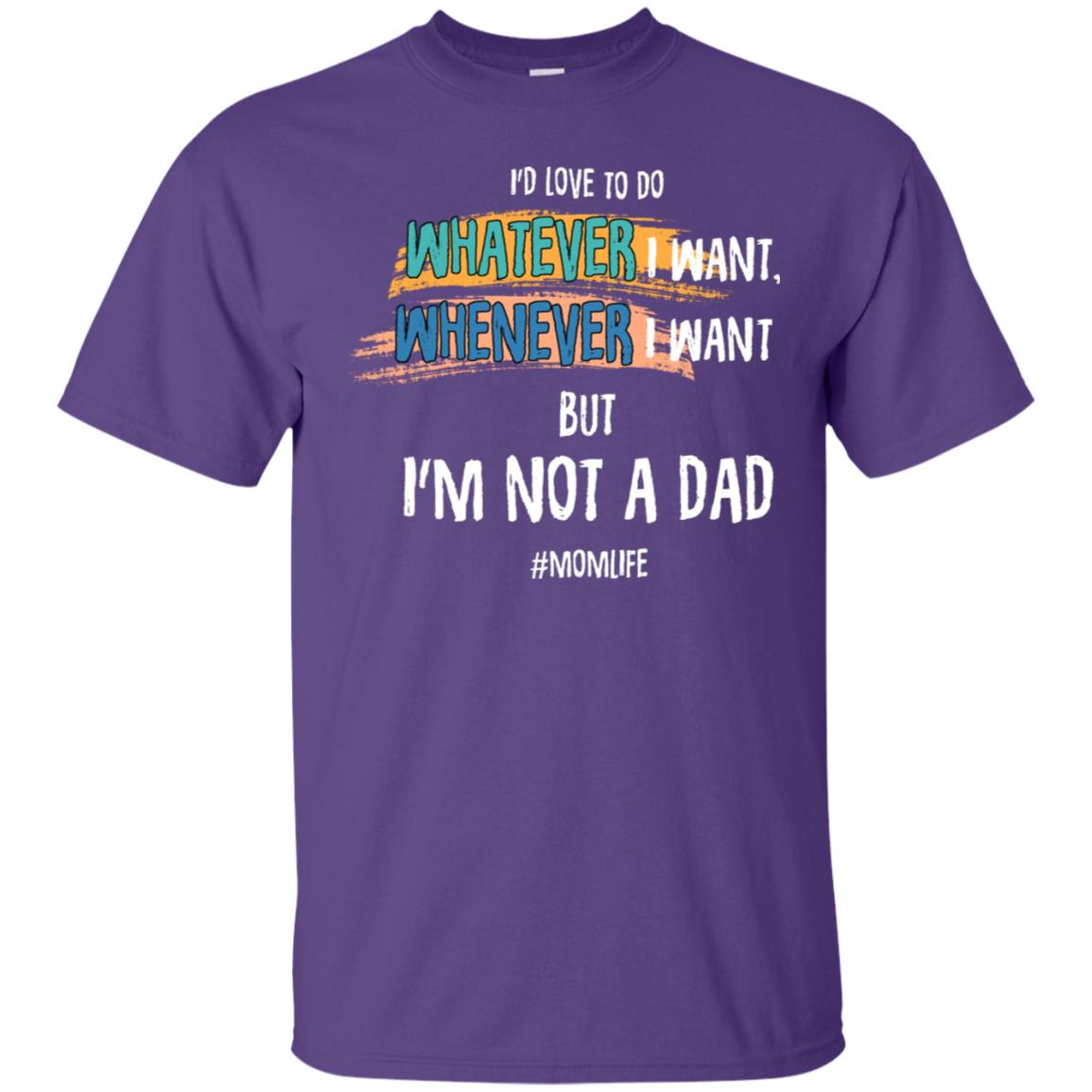 I'd Love To Do Whatever I Want Whenever I Want But I'm Not A Dad #momlife ShirtG200 Gildan Ultra Cotton T-Shirt