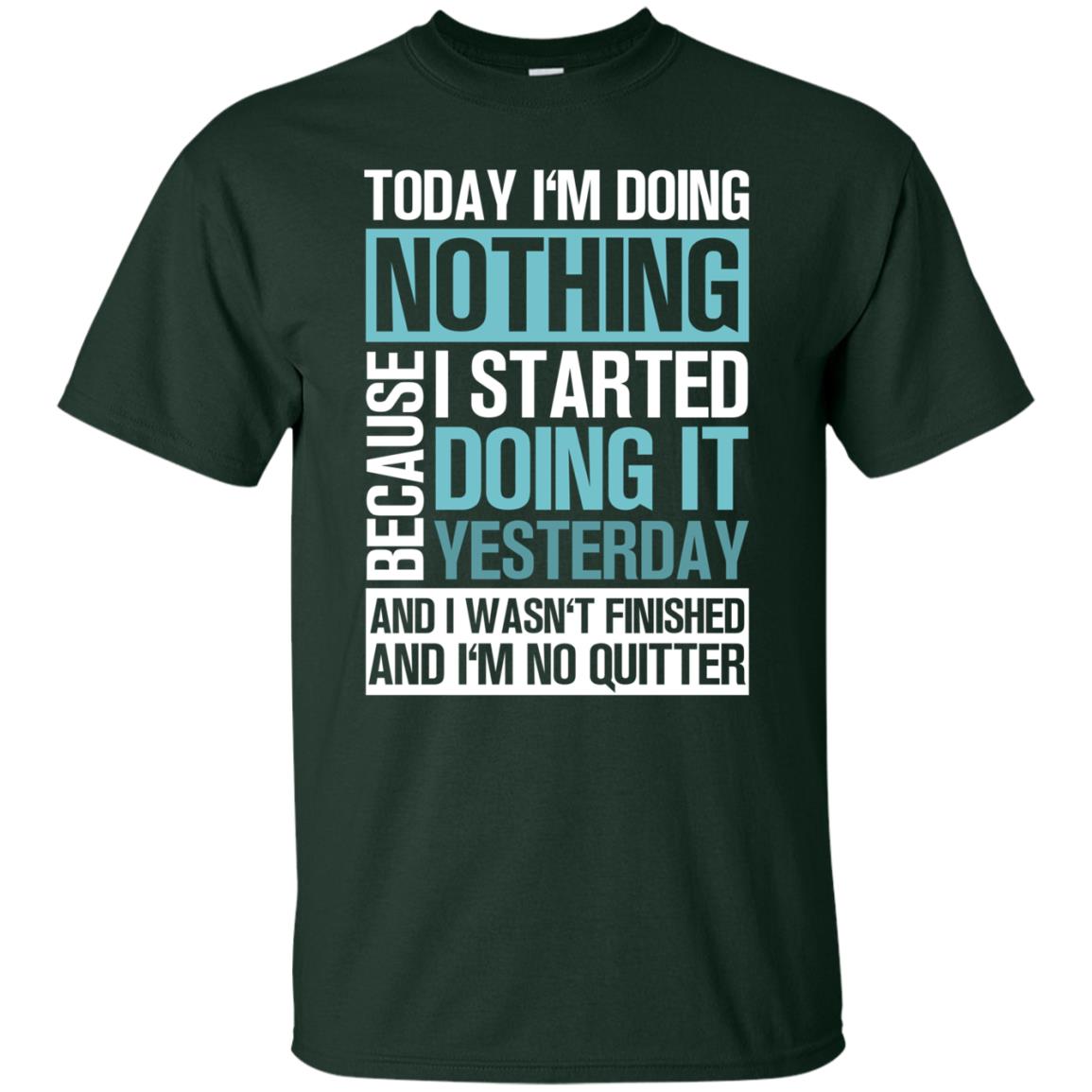 Today I'm Doing Nothing Because I Started Doing It Yeaterday And I Wasn't Finished And I'm Not Quitter Shirt Forest