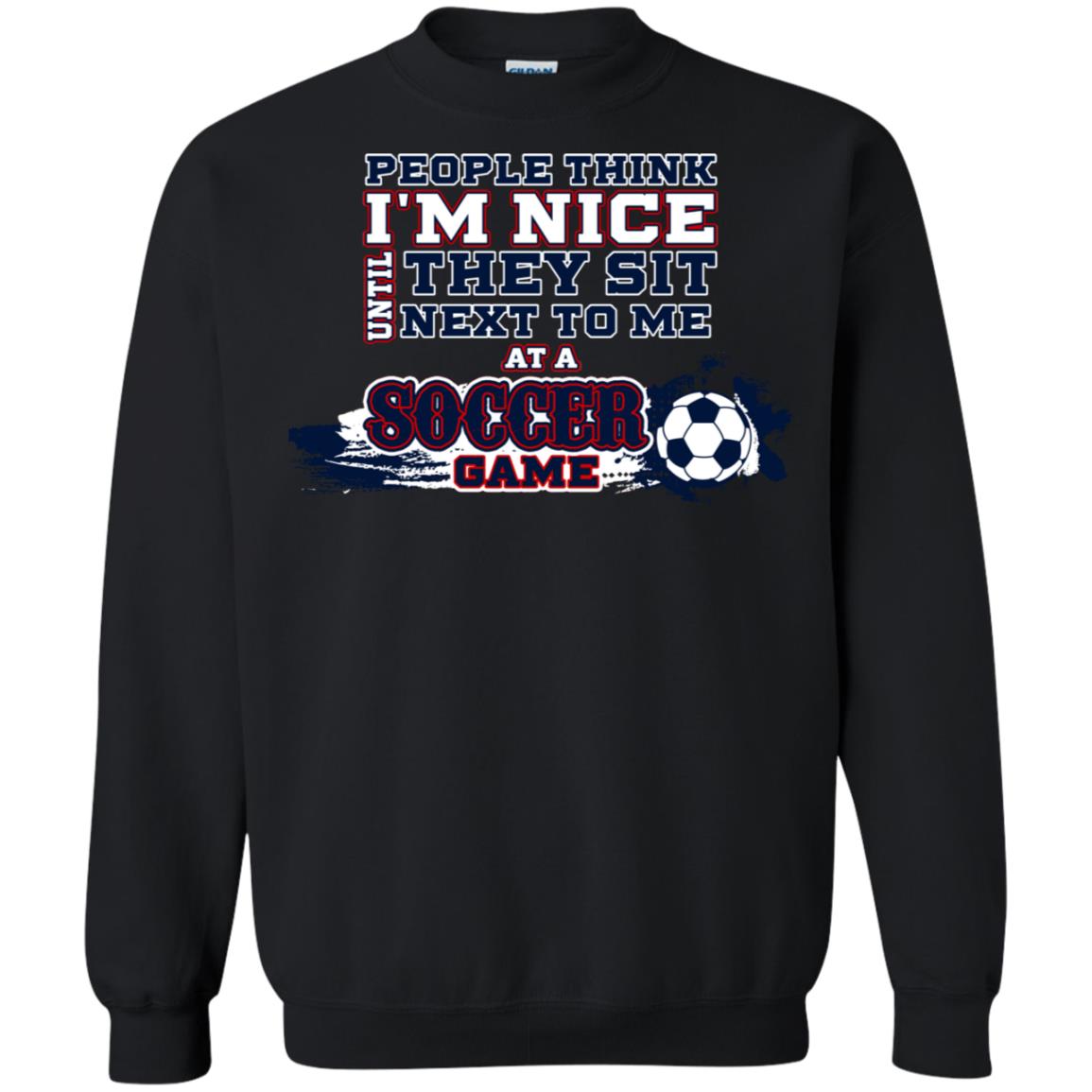 People Think I'm Nice Until They Sit Next To Me At A Soccer Game Shirt For Mens Or WomensG180 Gildan Crewneck Pullover Sweatshirt 8 oz.