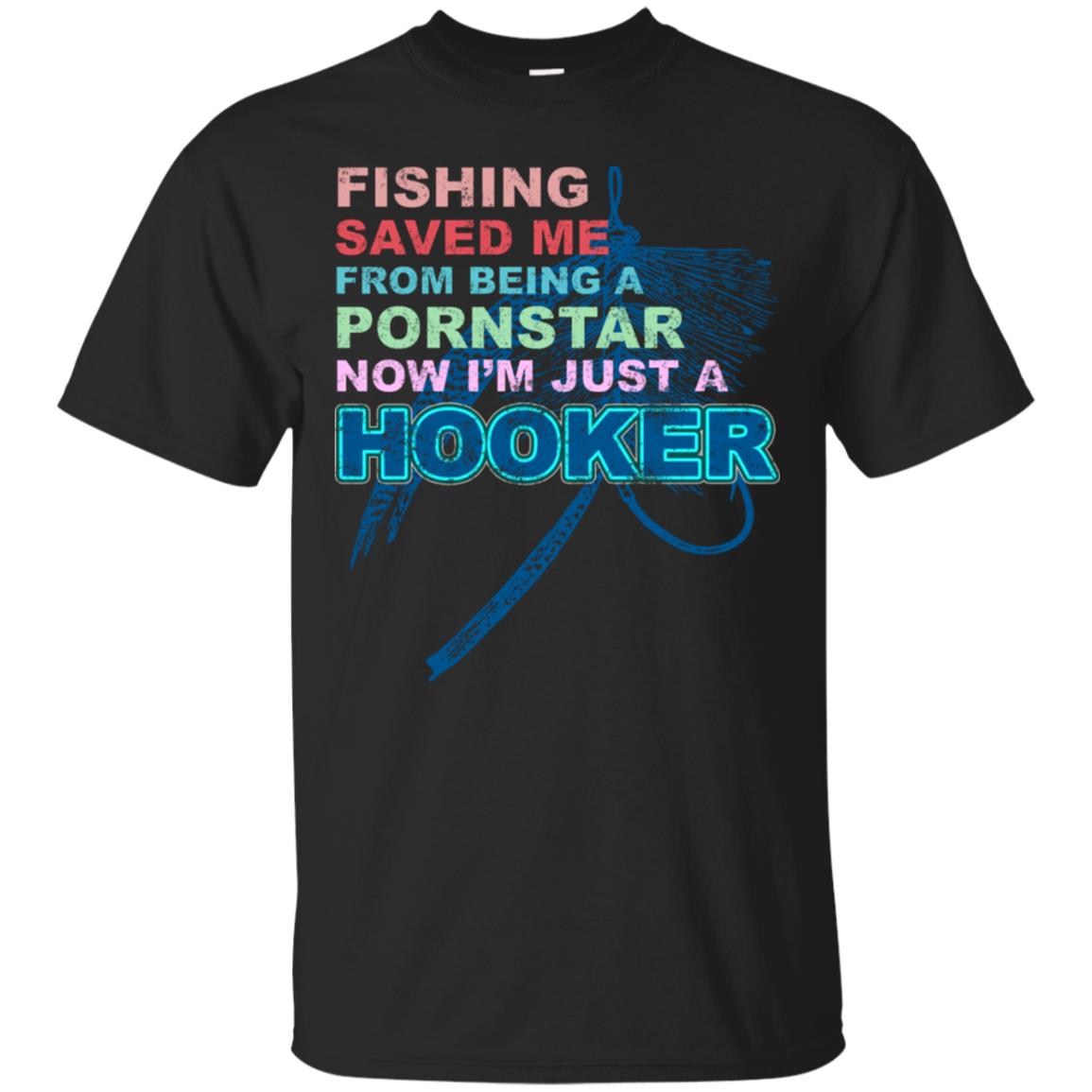 Fishing Saved Me From Being A Pornstar Now Im Just A Hooker Shirt Black