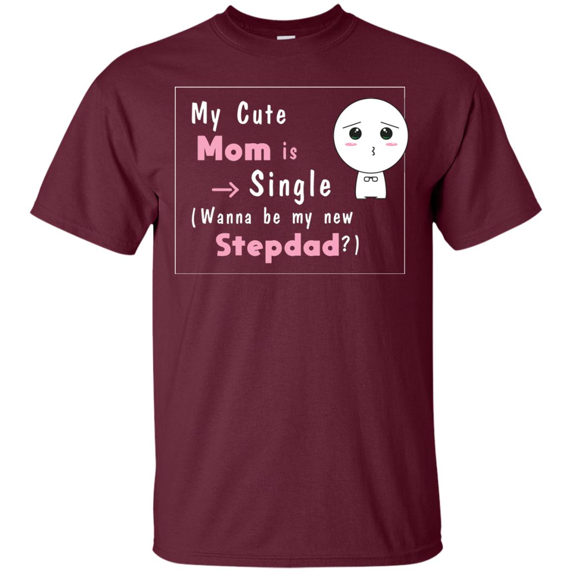My Cute Mom Is Single Wanna Be My New Stepdad Shirt Maroon