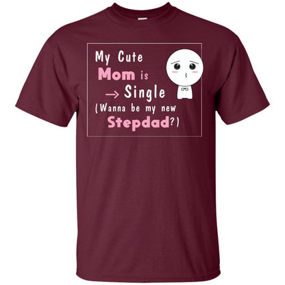 My Cute Mom Is Single Wanna Be My New Stepdad Shirt Maroon