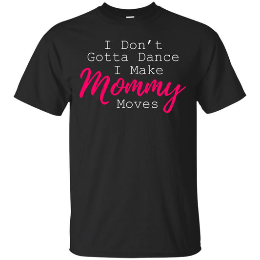 I Don_t Gotta Dance I Make Mommy Moves Family T-shirt Black