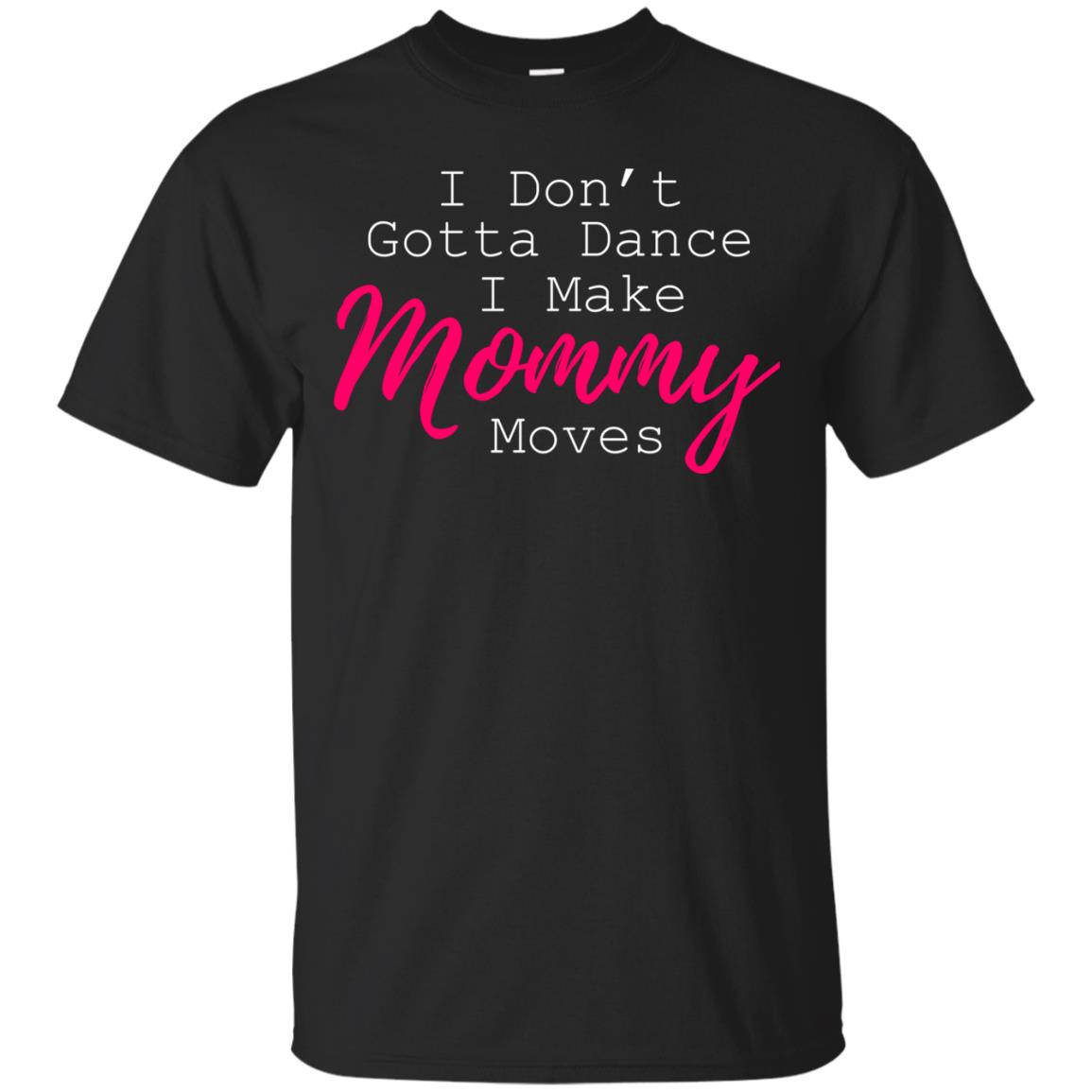 I Don_t Gotta Dance I Make Mommy Moves Family T-shirtG200 Gildan Ultra Cotton T-Shirt